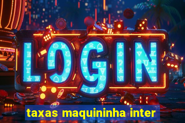 taxas maquininha inter